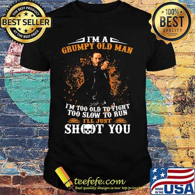John wick i'm a grumpy old man i'm too old to fight too slow to run i'll just shoot you shirt