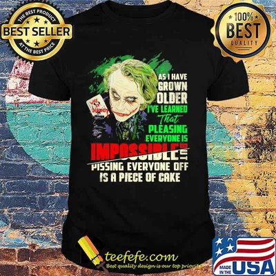 Joker as i have grown older i've learned that pleasing everyone is impossible pissing everyone off is a piece of cake shirt