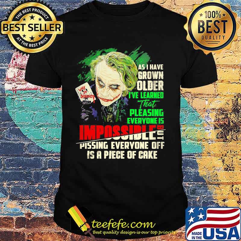 Joker as i have grown older i've learned that pleasing everyone is impossible pissing everyone off is a piece of cake shirt Joker as i have grown older i've learned that pleasing everyone is impossible pissing everyone off is a piece of cake shirt
