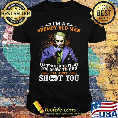 Joker i'm a grumpy old woman i'm too old to fight too slow to run i'll just shoot you and be done with it shirt