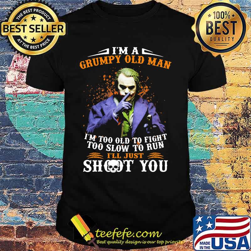 Joker i'm a grumpy old woman i'm too old to fight too slow to run i'll just shoot you and be done with it shirt