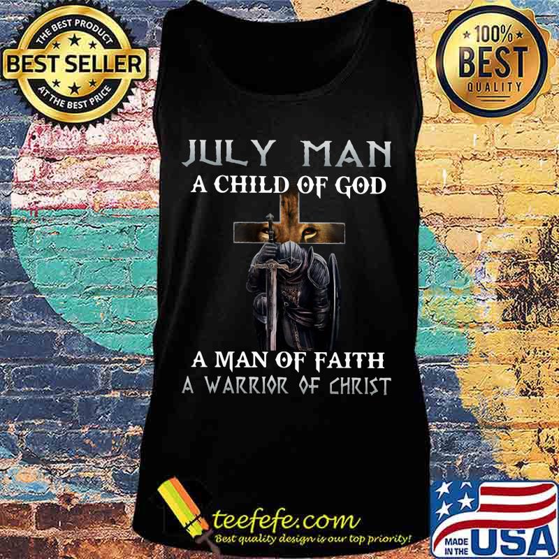 July Man A Child Of God A Man Of Faith A Warrior Of Christ Knight And Lion Shirt Tank top July Man A Child Of God A Man Of Faith A Warrior Of Christ Knight And Lion Shirt Tank top