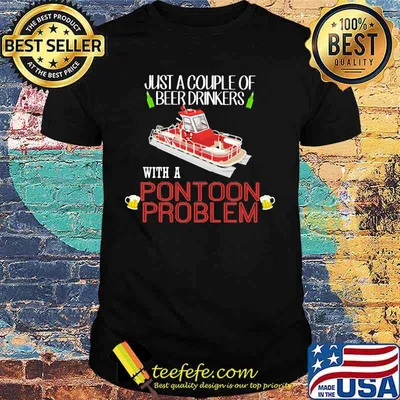 Just a couple of beer drinkers with a pontoon problem shirt