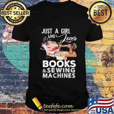 JUST A GIRL WHO LOVES BOOKS AND SEWING MACHINES SHIRT