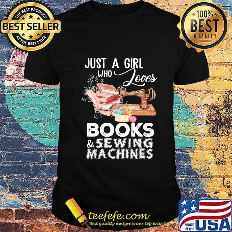 JUST A GIRL WHO LOVES BOOKS AND SEWING MACHINES SHIRT