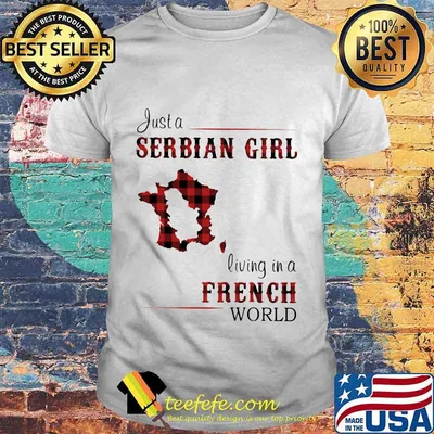 JUST A SERBIAN GIRL LIVING IN A FRENCH WORLD SHIRT