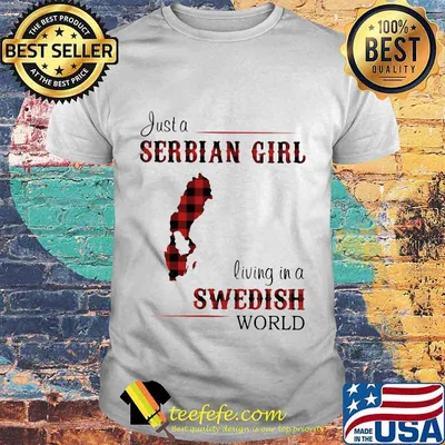 JUST A SERBIAN GIRL LIVING IN A SWEDISH WORLD SHIRT
