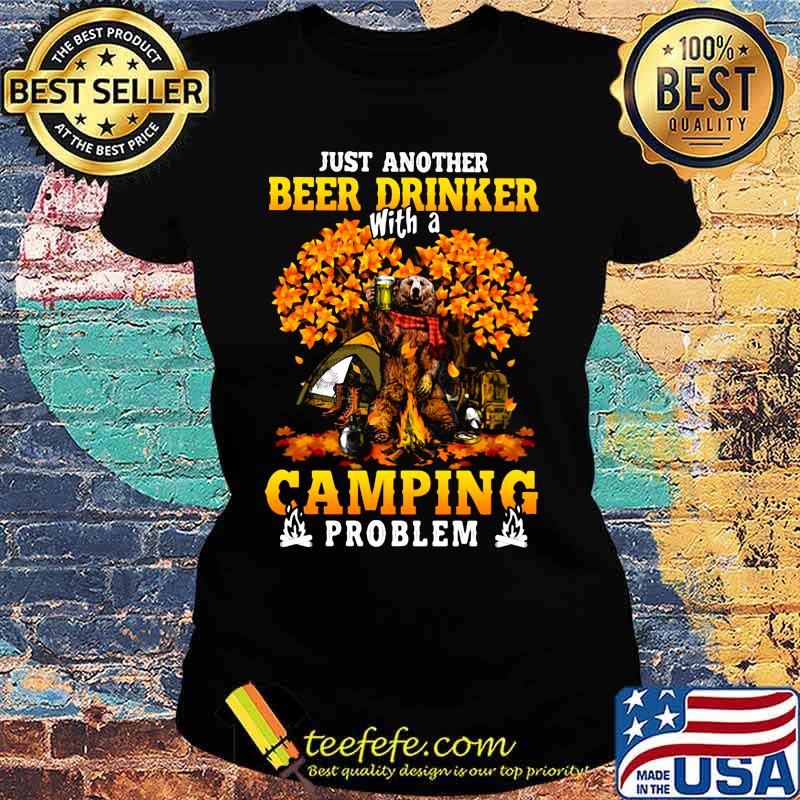 JUST ANOTHER BEER DRINKER WITH A CAMPING PROBLEM BEER CAMPING AUTUMN SHIRT Ladies tee JUST ANOTHER BEER DRINKER WITH A CAMPING PROBLEM BEER CAMPING AUTUMN SHIRT Ladies tee