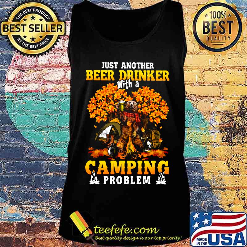 JUST ANOTHER BEER DRINKER WITH A CAMPING PROBLEM BEER CAMPING AUTUMN SHIRT Tank top JUST ANOTHER BEER DRINKER WITH A CAMPING PROBLEM BEER CAMPING AUTUMN SHIRT Tank top