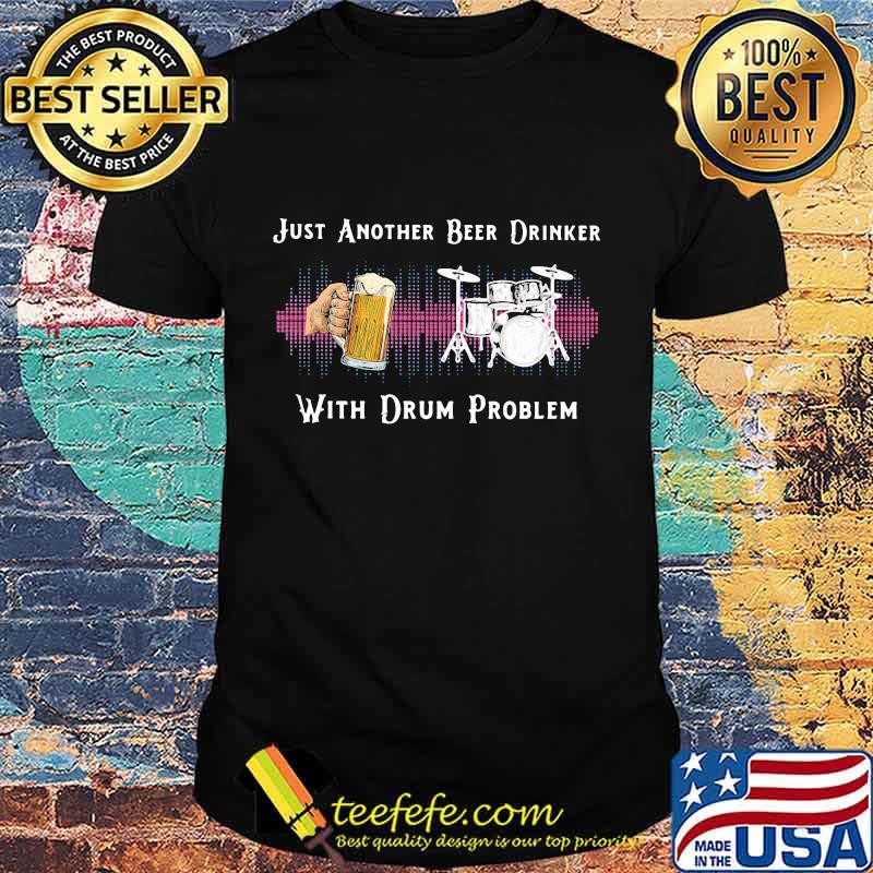Just another beer drinker with drum problem shirt Just another beer drinker with drum problem shirt