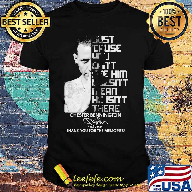 Just cause can't see him mean he isn't there chester bennington 1976 2017 thank you for the memories signature shirt Just cause can't see him mean he isn't there chester bennington 1976 2017 thank you for the memories signature shirt
