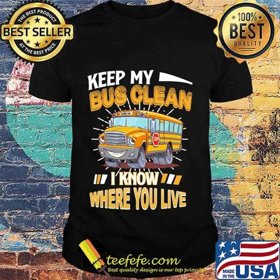 Keep my bus clean i know where you live stop shirt