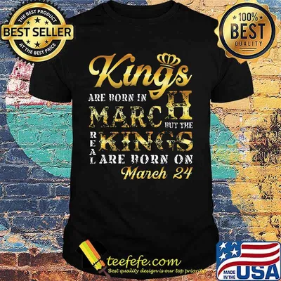 Kings are born in march but the real kings are born on march 24 shirt
