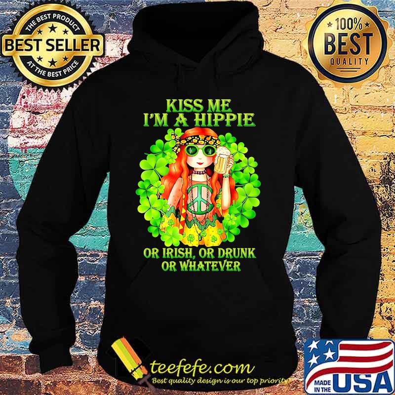 KISS ME I'M A HIPPIE OR IRISH OR DRUNK OR WHATEVER LADY SHIRT Hoodie KISS ME I'M A HIPPIE OR IRISH OR DRUNK OR WHATEVER LADY SHIRT Hoodie