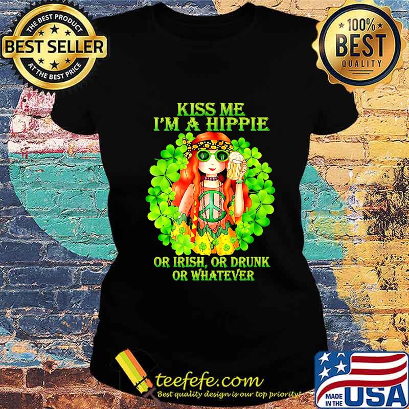 KISS ME I'M A HIPPIE OR IRISH OR DRUNK OR WHATEVER LADY SHIRT Ladies tee KISS ME I'M A HIPPIE OR IRISH OR DRUNK OR WHATEVER LADY SHIRT Ladies tee