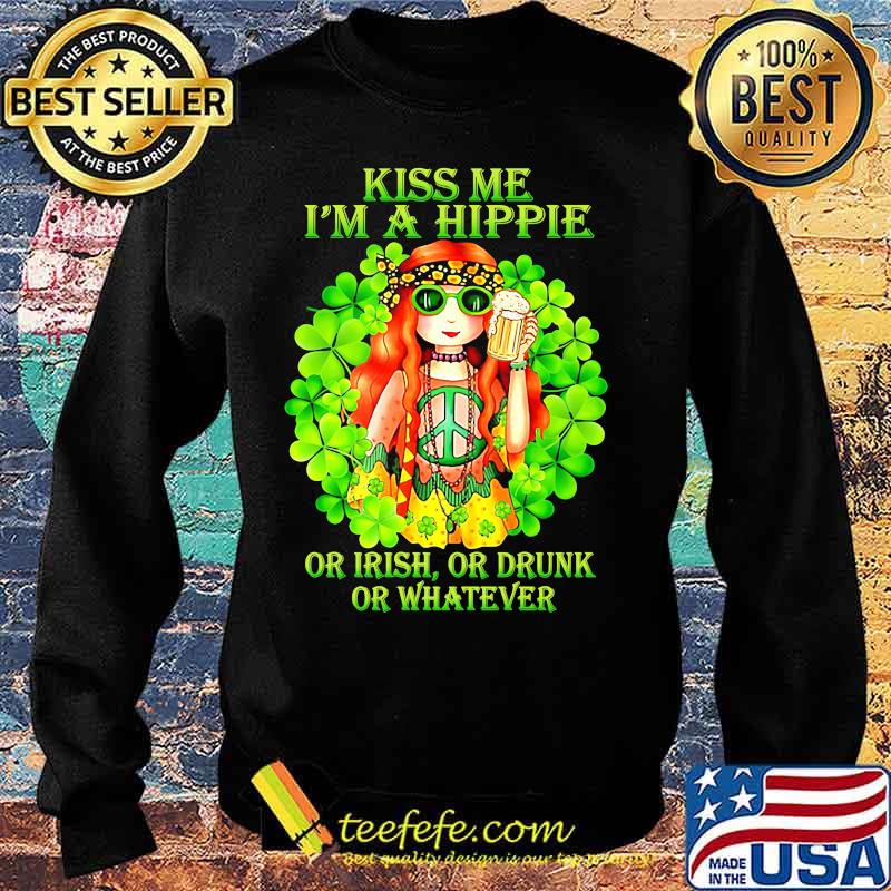 KISS ME I'M A HIPPIE OR IRISH OR DRUNK OR WHATEVER LADY SHIRT Sweater KISS ME I'M A HIPPIE OR IRISH OR DRUNK OR WHATEVER LADY SHIRT Sweater