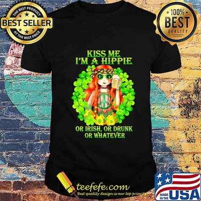 KISS ME I'M A HIPPIE OR IRISH OR DRUNK OR WHATEVER LADY SHIRT