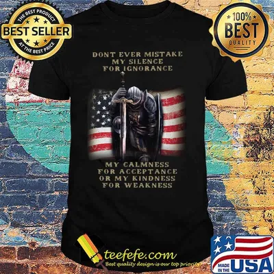 Knight armor of god don't ever mistake my silence for ignorance my calmness for acceptance or my kindness for weakness american flag shirt
