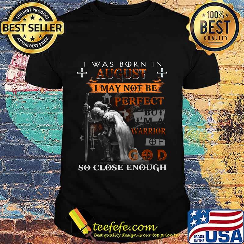 Knight armor of god i was born in august i may not be perfect but i'm a warrior of god so close enough shirt