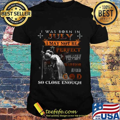 Knight armor of god i was born in july i may not be perfect but i'm a warrior of god so close enough shirt