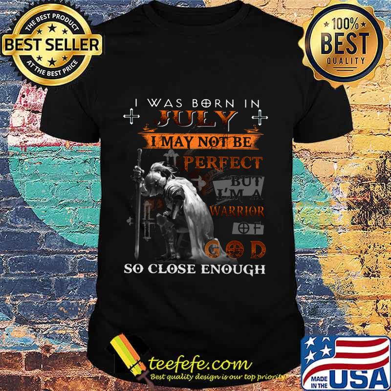 Knight armor of god i was born in july i may not be perfect but i'm a warrior of god so close enough shirt Knight armor of god i was born in july i may not be perfect but i'm a warrior of god so close enough shirt