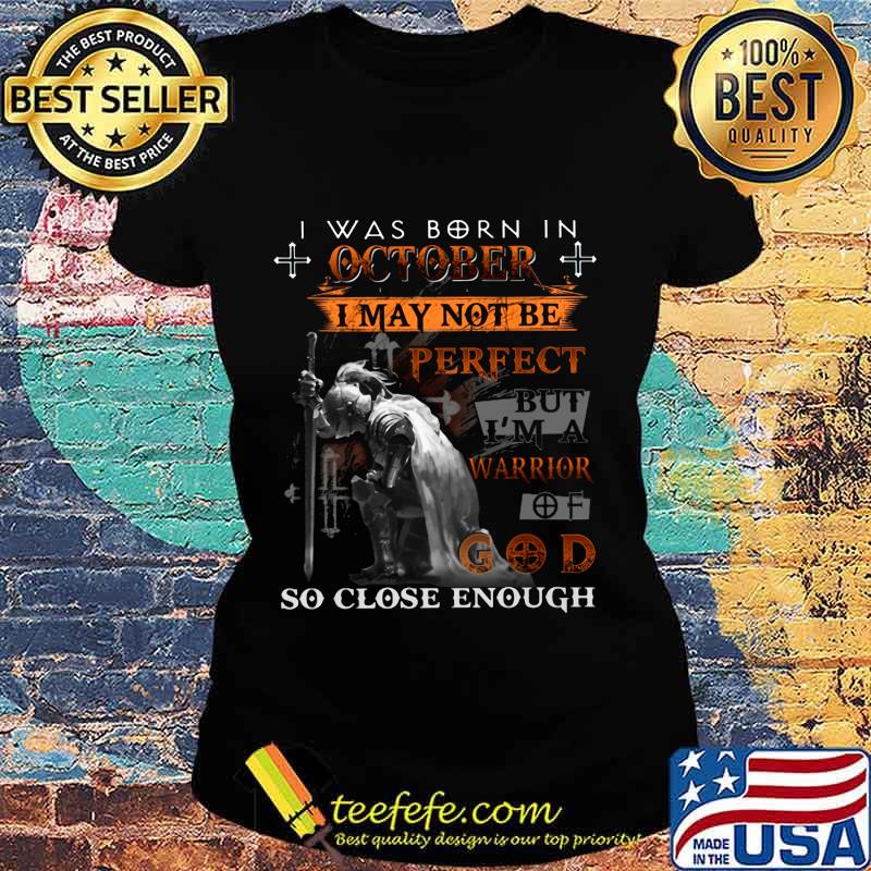 Knight armor of god i was born in october i may not be perfect but i'm a warrior of god so close enough s Ladies tee Knight armor of god i was born in october i may not be perfect but i'm a warrior of god so close enough s Ladies tee