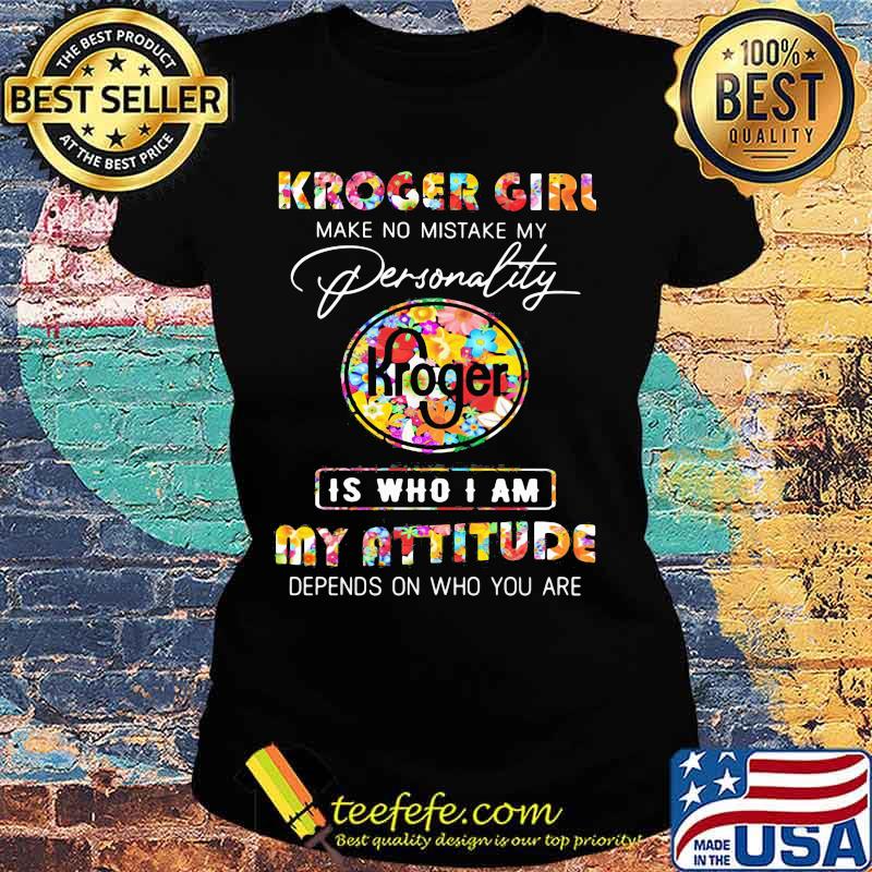 Kroger girl make no mistake my personallity is who i am my attitude depends on who you are flowers s Ladies tee Kroger girl make no mistake my personallity is who i am my attitude depends on who you are flowers s Ladies tee