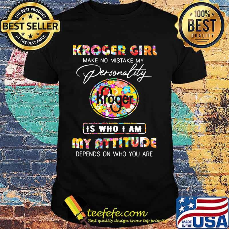 Kroger girl make no mistake my personallity is who i am my attitude depends on who you are flowers shirt Kroger girl make no mistake my personallity is who i am my attitude depends on who you are flowers shirt
