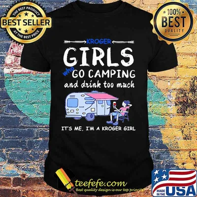 Kroger girls who go camping and drink too much it's me i'm a kroger girls shirt