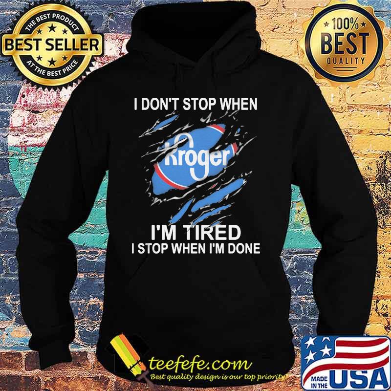 Kroger i don't stop when i'm tired i stop when i'm done s Hoodie Kroger i don't stop when i'm tired i stop when i'm done s Hoodie