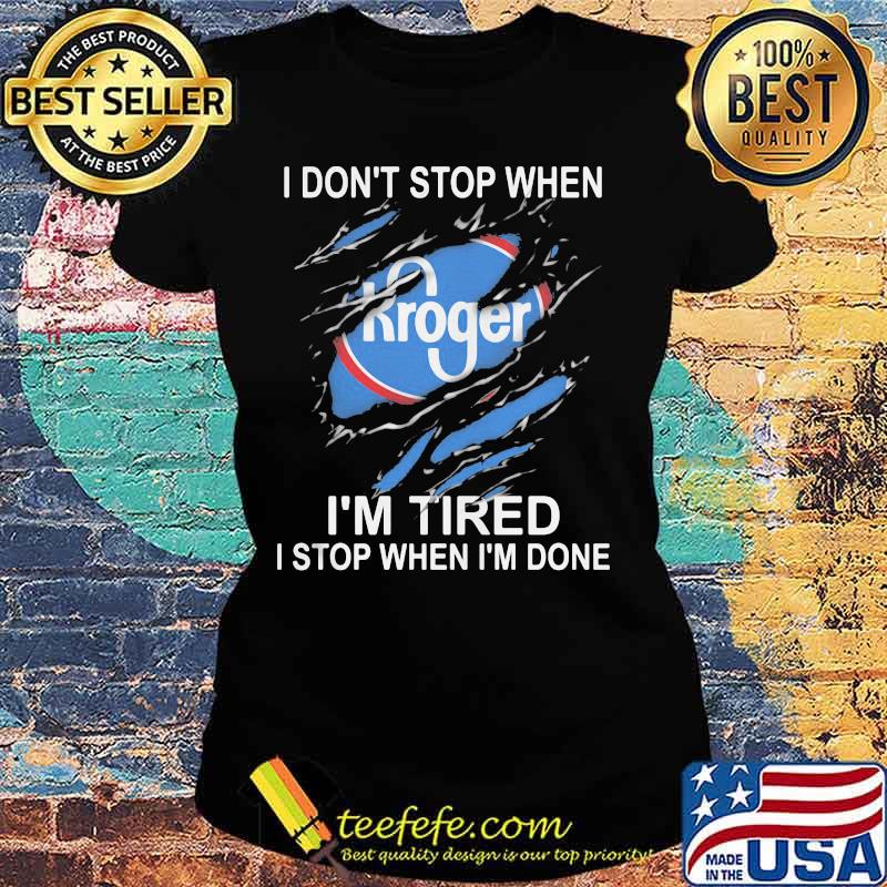 Kroger i don't stop when i'm tired i stop when i'm done s Ladies tee Kroger i don't stop when i'm tired i stop when i'm done s Ladies tee