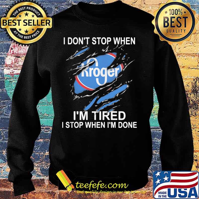 Kroger i don't stop when i'm tired i stop when i'm done s Sweater Kroger i don't stop when i'm tired i stop when i'm done s Sweater