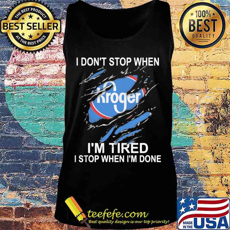 Kroger i don't stop when i'm tired i stop when i'm done s Tank top Kroger i don't stop when i'm tired i stop when i'm done s Tank top