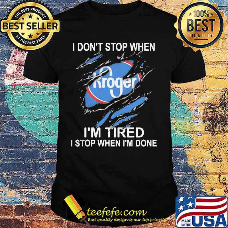 Kroger i don't stop when i'm tired i stop when i'm done shirt