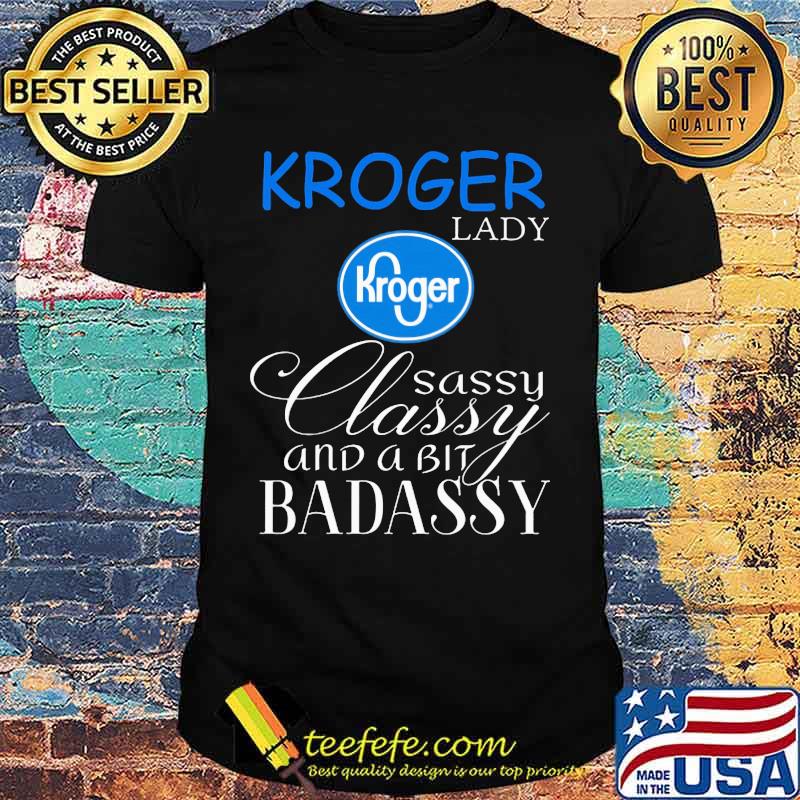 Kroger lady sassy classy and a bit badassy shirt Kroger lady sassy classy and a bit badassy shirt