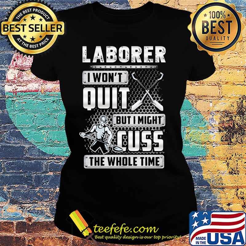 Laborer i won't quit but i might cuss the whole time s Ladies tee Laborer i won't quit but i might cuss the whole time s Ladies tee