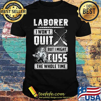 Laborer i won't quit but i might cuss the whole time shirt