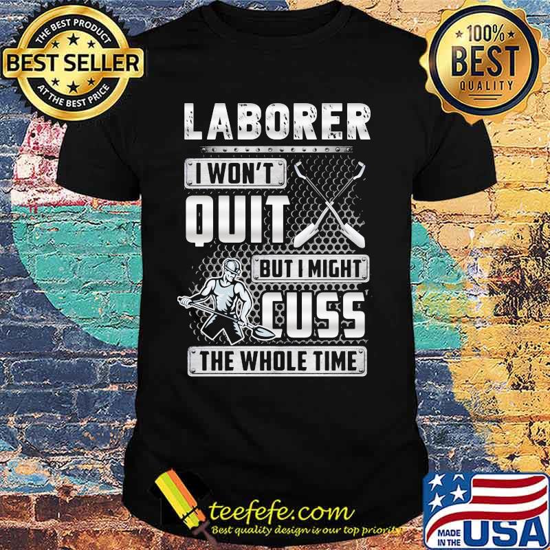 Laborer i won't quit but i might cuss the whole time shirt Laborer i won't quit but i might cuss the whole time shirt