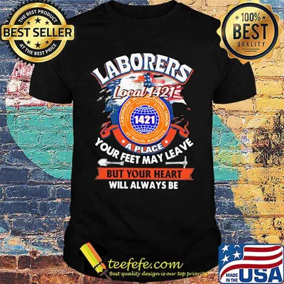 Laborers international union of north america local 1421 a place your feet may leave but your heart will always be shirt