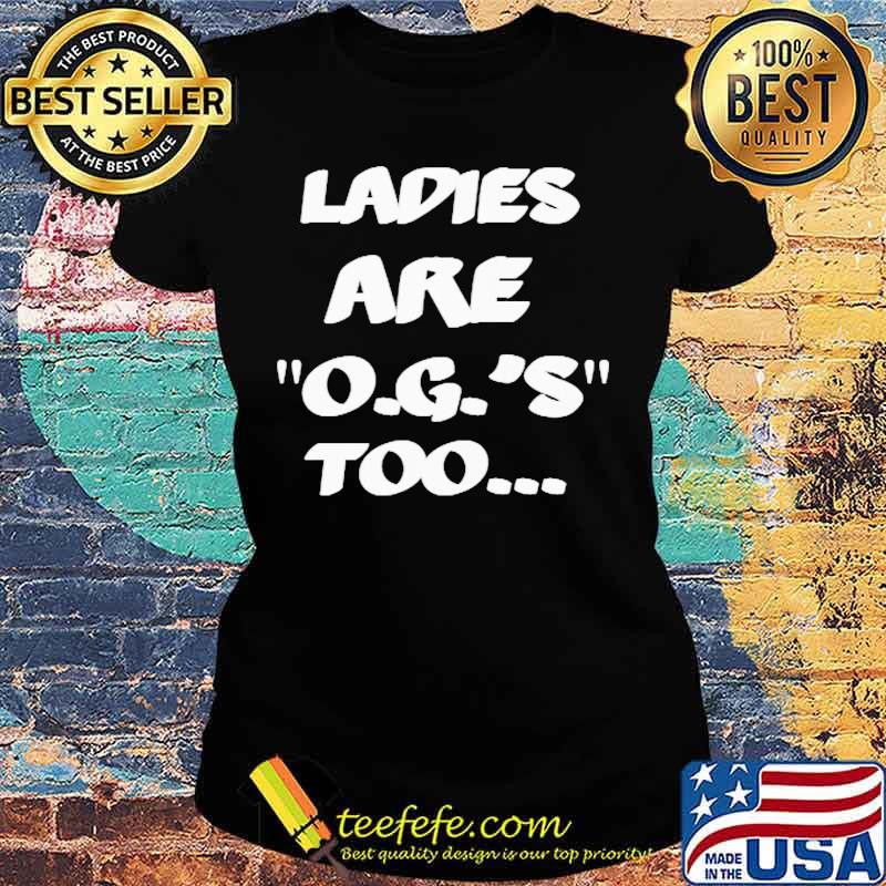 LADIES ARE O.G.'S TOO SHIRT Ladies tee LADIES ARE O.G.'S TOO SHIRT Ladies tee