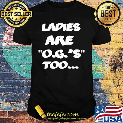 LADIES ARE O.G.'S TOO SHIRT