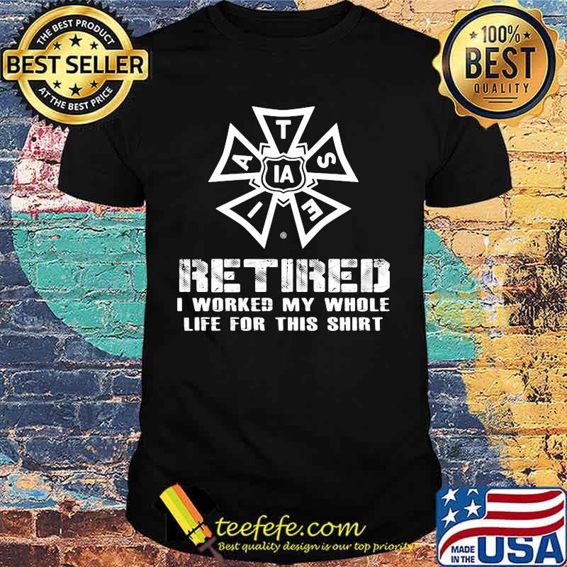 Latse Ia Retire I Worked My Whole Life For This Shirt