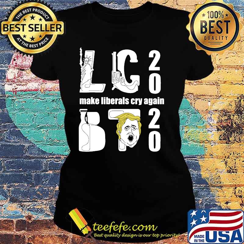 Lc trump 2020 make liberal cry again s Ladies tee Lc trump 2020 make liberal cry again s Ladies tee