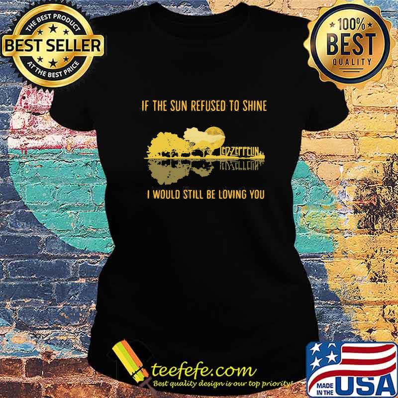 Led zeppelin if the sun refused to shine i would still be living you s Ladies tee Led zeppelin if the sun refused to shine i would still be living you s Ladies tee