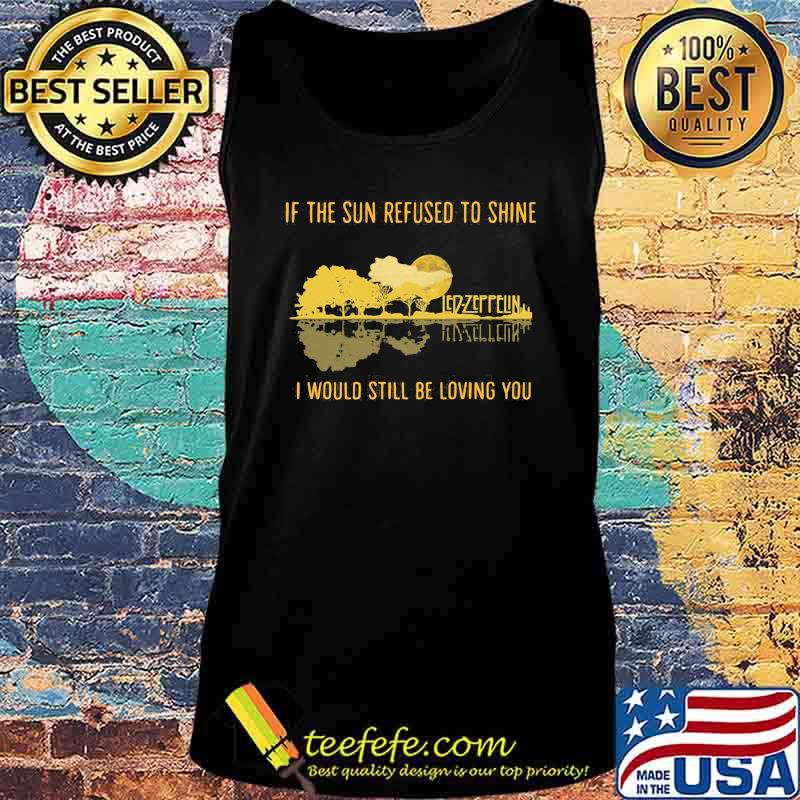 Led zeppelin if the sun refused to shine i would still be living you s Tank top Led zeppelin if the sun refused to shine i would still be living you s Tank top