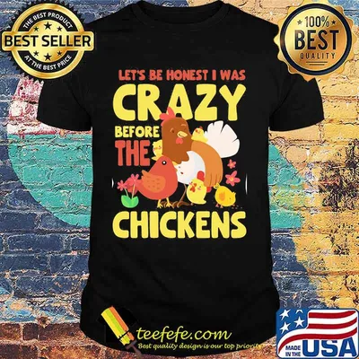 LET'S BE HONEST I WAS CRAZY BEFORE THE CHICKENS FLOWER SHIRT