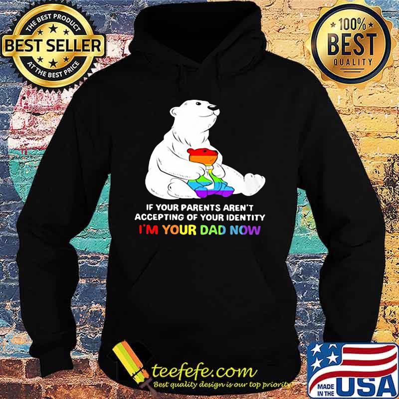 Lgbt bear if your parent aren't accepting of your identity i'm your dad now s Hoodie Lgbt bear if your parent aren't accepting of your identity i'm your dad now s Hoodie