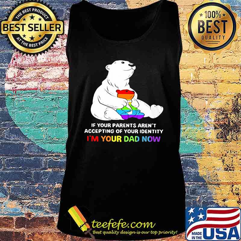 Lgbt bear if your parent aren't accepting of your identity i'm your dad now s Tank top Lgbt bear if your parent aren't accepting of your identity i'm your dad now s Tank top