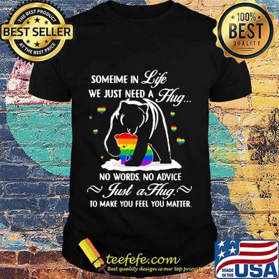 Lgbt bear sometime in life we just need a hug no words no advice just a hug to make you feel you matter shirt