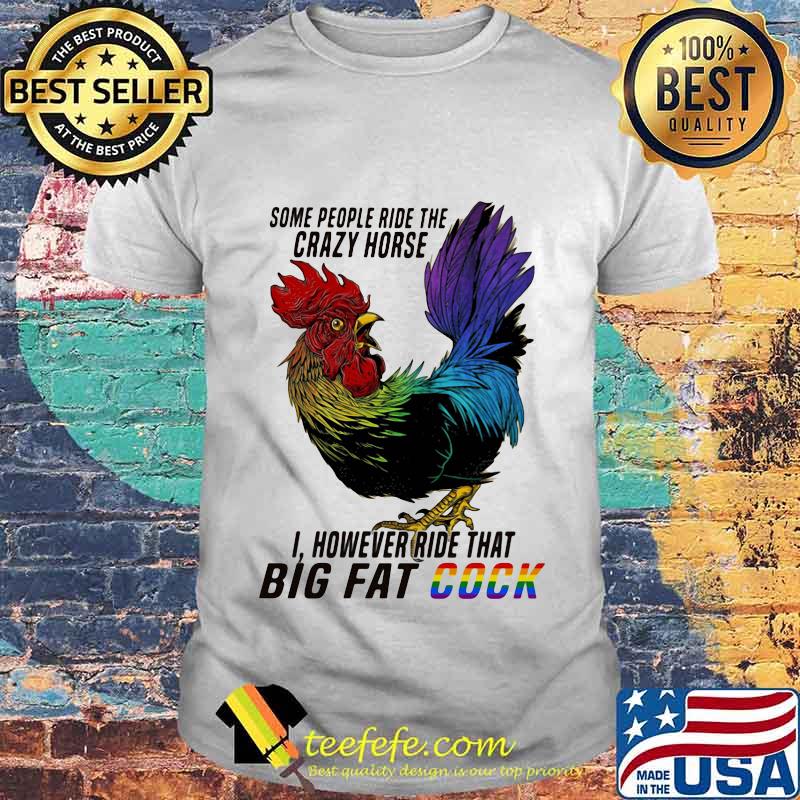 Lgbt chicken some people ride the crazy horse i however ride that big fat cook shirt